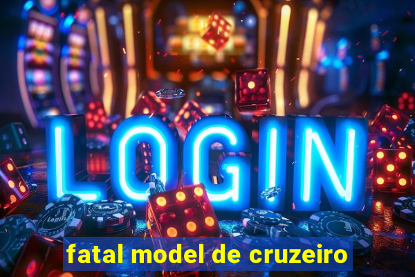 fatal model de cruzeiro